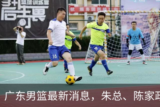 广东男篮最新消息，朱总、陈家政参加品牌方活动 徐杰特训进行时！